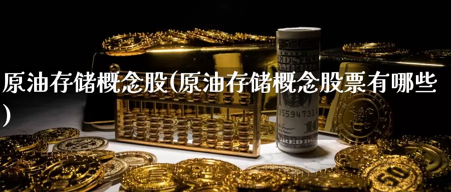原油存储概念股(原油存储概念股票有哪些)_国际期货_第1张_国际期货交易平台 原油存储概念股(原油存储概念股票有哪些)_https://www.wenchangxx.com_国际期货_第1张