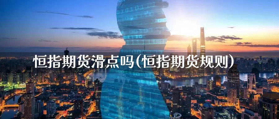 恒指期货滑点吗(恒指期货规则)_https://www.wenchangxx.com_期货平台_第1张