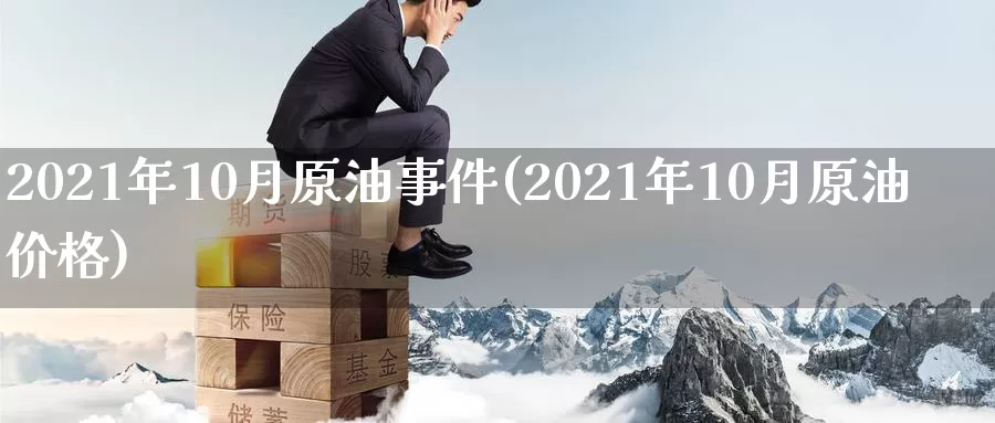 2021年10月原油事件(2021年10月原油价格)_https://www.wenchangxx.com_德指期货_第1张