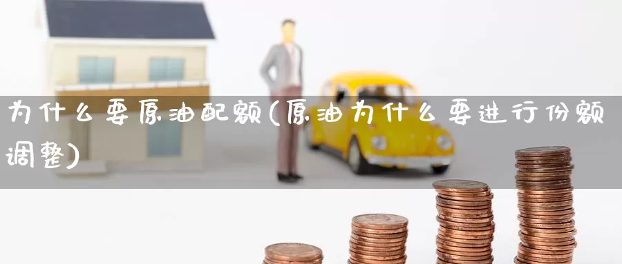 为什么要原油配额(原油为什么要进行份额调整)_https://www.wenchangxx.com_期货平台_第1张