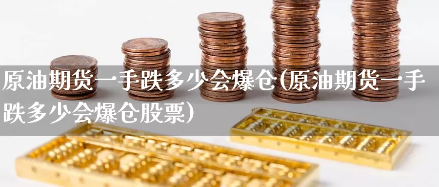 原油期货一手跌多少会爆仓(原油期货一手跌多少会爆仓股票)_https://www.wenchangxx.com_期货平台_第1张