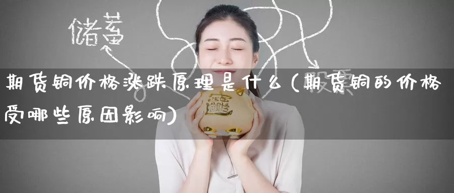 期货铜价格涨跌原理是什么(期货铜的价格受哪些原因影响)_https://www.wenchangxx.com_国际期货_第1张