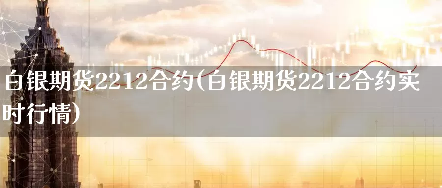 白银期货2212合约(白银期货2212合约实时行情)_期货平台_第1张_国际期货交易平台 白银期货2212合约(白银期货2212合约实时行情)_https://www.wenchangxx.com_期货平台_第1张