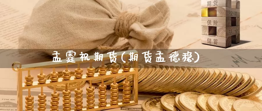 孟霆祝期货(期货孟德稳)_https://www.wenchangxx.com_期货行情_第1张