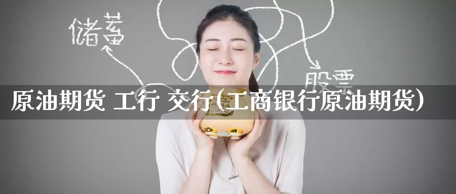 原油期货 工行 交行(工商银行原油期货)_期货行情_第1张_国际期货交易平台 原油期货 工行 交行(工商银行原油期货)_https://www.wenchangxx.com_期货行情_第1张