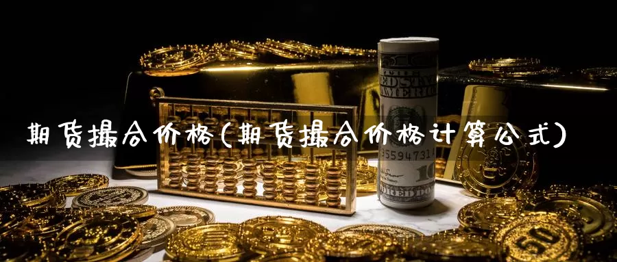 期货撮合价格(期货撮合价格计算公式)_德指期货_第1张_国际期货交易平台 期货撮合价格(期货撮合价格计算公式)_https://www.wenchangxx.com_德指期货_第1张