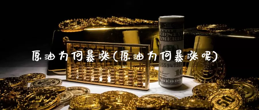原油为何暴涨(原油为何暴涨呢)_https://www.wenchangxx.com_国际期货_第1张
