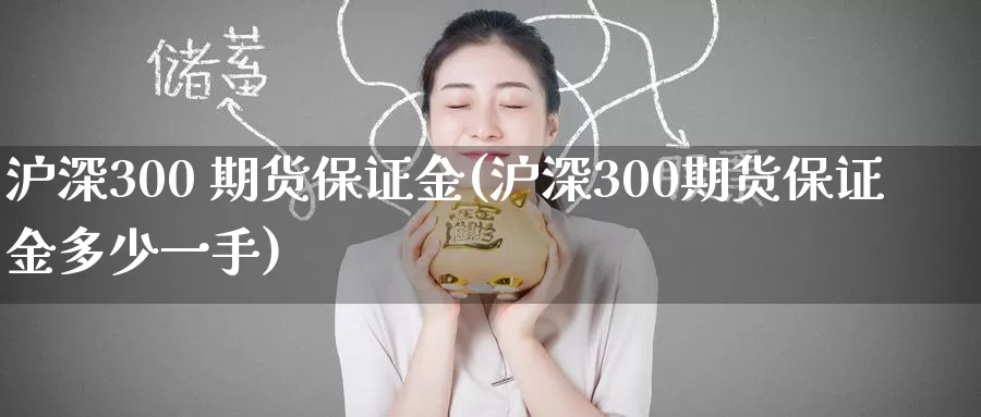 沪深300 期货保证金(沪深300期货保证金多少一手)_https://www.wenchangxx.com_国际期货_第1张