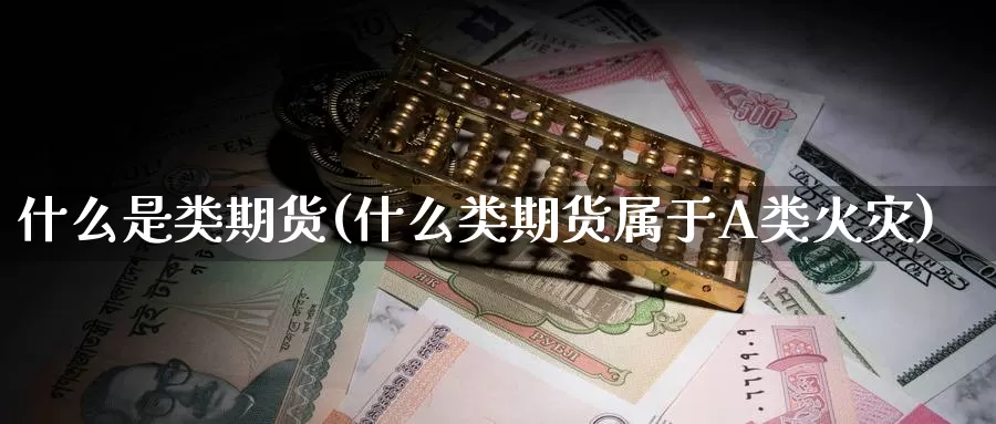 什么是类期货(什么类期货属于A类火灾)_https://www.wenchangxx.com_德指期货_第1张