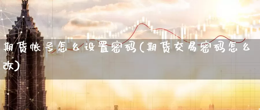 期货帐号怎么设置密码(期货交易密码怎么改)_期货平台_第1张_国际期货交易平台 期货帐号怎么设置密码(期货交易密码怎么改)_https://www.wenchangxx.com_期货平台_第1张