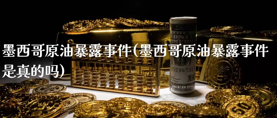 墨西哥原油暴露事件(墨西哥原油暴露事件是真的吗)_https://www.wenchangxx.com_期货平台_第1张