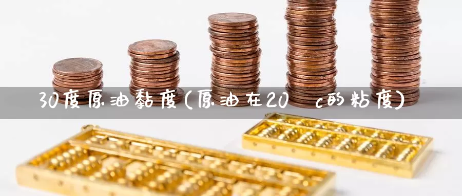 30度原油黏度(原油在20°c的粘度)_https://www.wenchangxx.com_期货平台_第1张