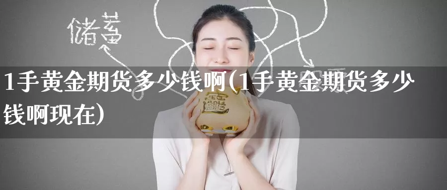 1手黄金期货多少钱啊(1手黄金期货多少钱啊现在)_国际期货_第1张_国际期货交易平台 1手黄金期货多少钱啊(1手黄金期货多少钱啊现在)_https://www.wenchangxx.com_国际期货_第1张