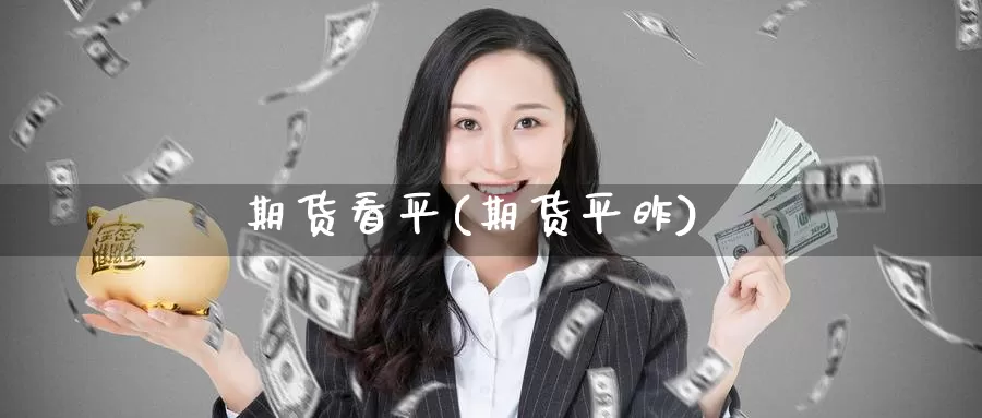 期货看平(期货平昨)_https://www.wenchangxx.com_期货平台_第1张