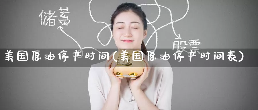 美国原油停产时间(美国原油停产时间表)_https://www.wenchangxx.com_期货平台_第1张