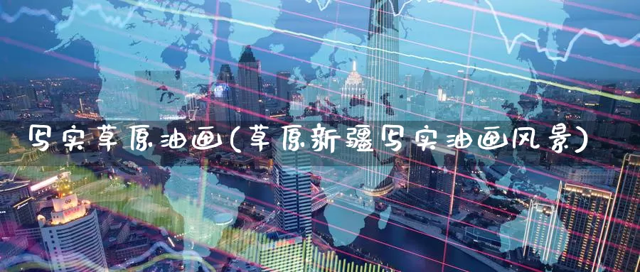 写实草原油画(草原新疆写实油画风景)_https://www.wenchangxx.com_国际期货_第1张