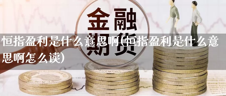 恒指盈利是什么意思啊(恒指盈利是什么意思啊怎么读)_德指期货_第1张_国际期货交易平台 恒指盈利是什么意思啊(恒指盈利是什么意思啊怎么读)_https://www.wenchangxx.com_德指期货_第1张