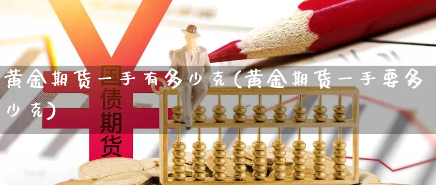 黄金期货一手有多少克(黄金期货一手要多少克)_期货平台_第1张_国际期货交易平台 黄金期货一手有多少克(黄金期货一手要多少克)_https://www.wenchangxx.com_期货平台_第1张