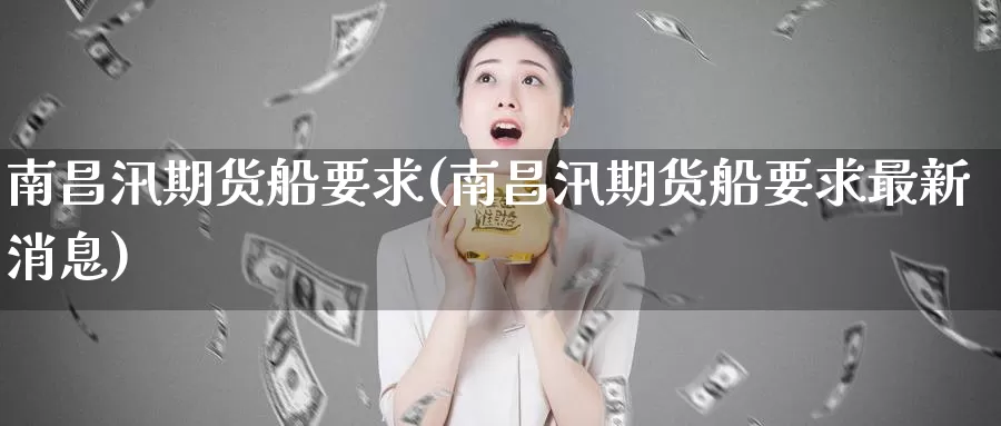 南昌汛期货船要求(南昌汛期货船要求最新消息)_https://www.wenchangxx.com_国际期货_第1张