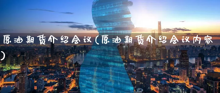 原油期货介绍会议(原油期货介绍会议内容)_https://www.wenchangxx.com_德指期货_第1张