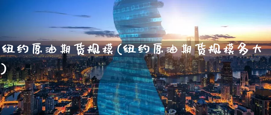 纽约原油期货规模(纽约原油期货规模多大)_https://www.wenchangxx.com_国际期货_第1张