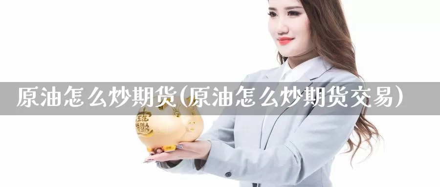 原油怎么炒期货(原油怎么炒期货交易)_https://www.wenchangxx.com_国际期货_第1张