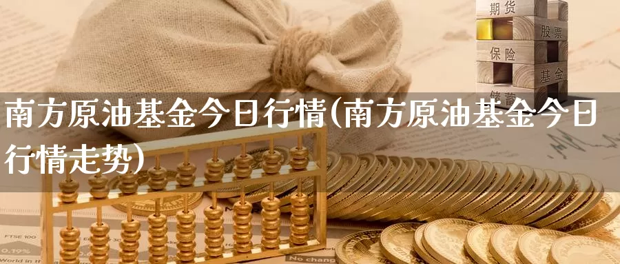 南方原油基金今日行情(南方原油基金今日行情走势)_https://www.wenchangxx.com_德指期货_第1张