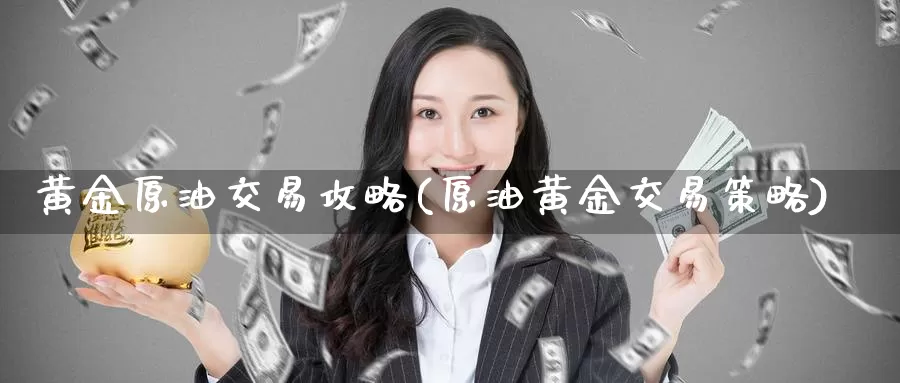 黄金原油交易攻略(原油黄金交易策略)_期货行情_第1张_国际期货交易平台 黄金原油交易攻略(原油黄金交易策略)_https://www.wenchangxx.com_期货行情_第1张