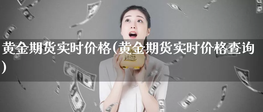 黄金期货实时价格(黄金期货实时价格查询)_期货平台_第1张_国际期货交易平台 黄金期货实时价格(黄金期货实时价格查询)_https://www.wenchangxx.com_期货平台_第1张