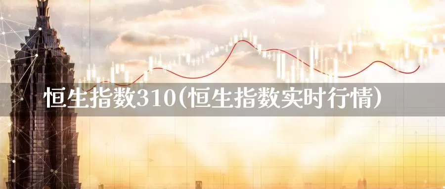 恒生指数310(恒生指数实时行情)_期货平台_第1张_国际期货交易平台 恒生指数310(恒生指数实时行情)_https://www.wenchangxx.com_期货平台_第1张