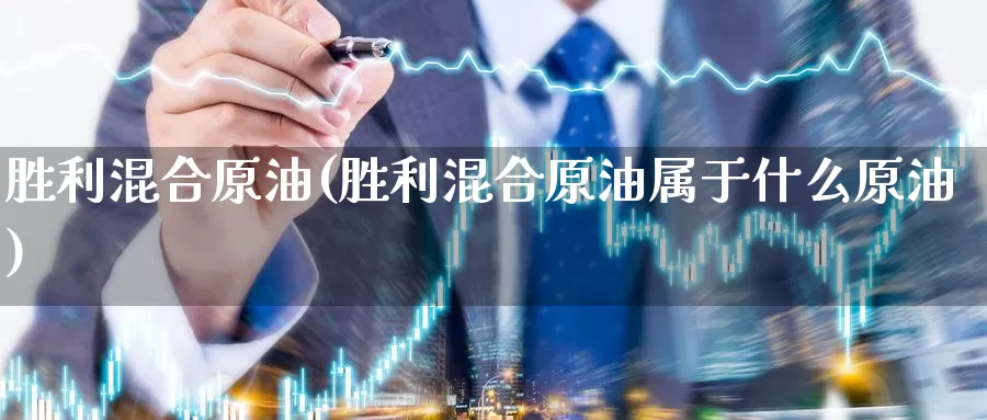 胜利混合原油(胜利混合原油属于什么原油)_https://www.wenchangxx.com_德指期货_第1张