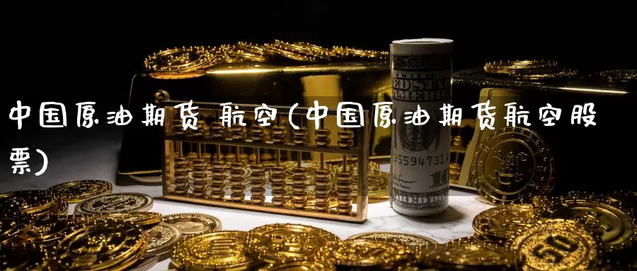 中国原油期货 航空(中国原油期货航空股票)_https://www.wenchangxx.com_德指期货_第1张