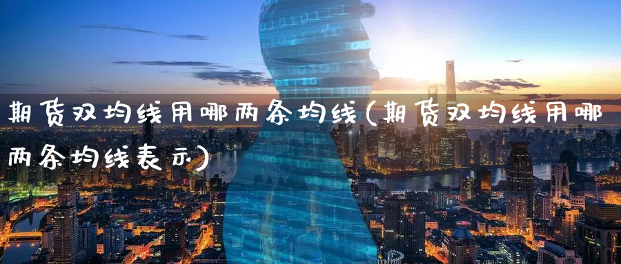 期货双均线用哪两条均线(期货双均线用哪两条均线表示)_https://www.wenchangxx.com_期货平台_第1张
