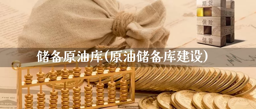 储备原油库(原油储备库建设)_https://www.wenchangxx.com_国际期货_第1张