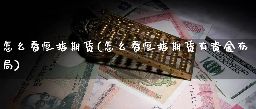 怎么看恒指期货(怎么看恒指期货有资金布局)_https://www.wenchangxx.com_国际期货_第1张