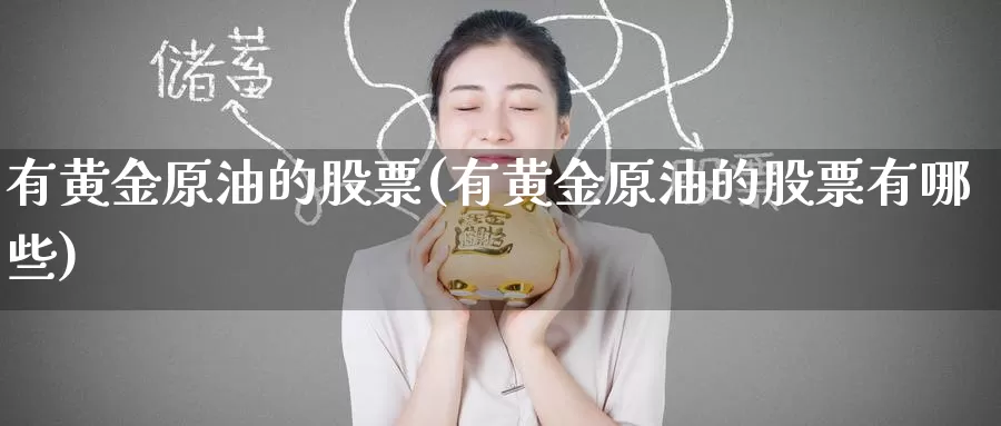 有黄金原油的股票(有黄金原油的股票有哪些)_德指期货_第1张_国际期货交易平台 有黄金原油的股票(有黄金原油的股票有哪些)_https://www.wenchangxx.com_德指期货_第1张