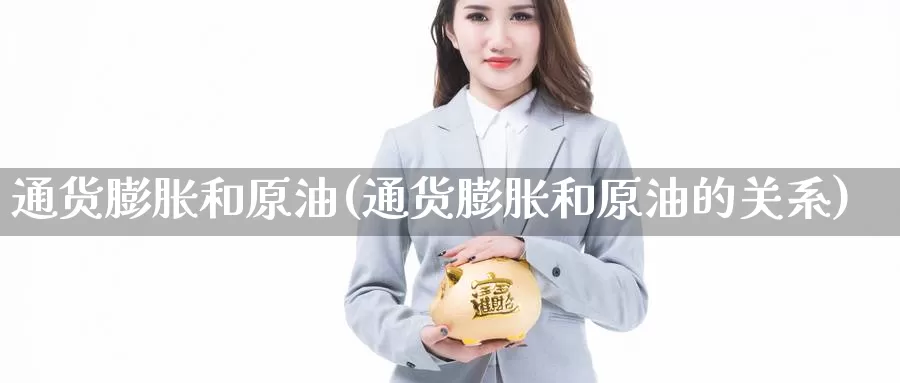 通货膨胀和原油(通货膨胀和原油的关系)_https://www.wenchangxx.com_期货平台_第1张