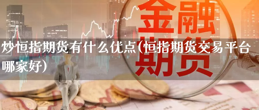 炒恒指期货有什么优点(恒指期货交易平台哪家好)_https://www.wenchangxx.com_期货平台_第1张