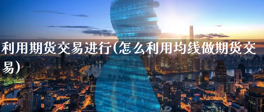 利用期货交易进行(怎么利用均线做期货交易)_https://www.wenchangxx.com_期货行情_第1张