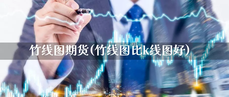 竹线图期货(竹线图比k线图好)_https://www.wenchangxx.com_国际期货_第1张