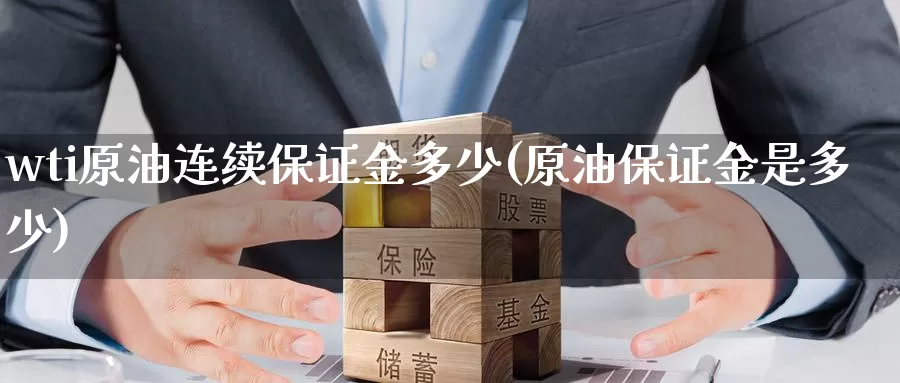 wti原油连续保证金多少(原油保证金是多少)_https://www.wenchangxx.com_德指期货_第1张