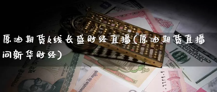 原油期货k线长盛财经直播(原油期货直播间新华财经)_https://www.wenchangxx.com_国际期货_第1张