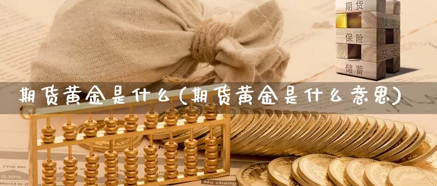 期货黄金是什么(期货黄金是什么意思)_https://www.wenchangxx.com_期货行情_第1张