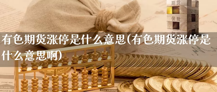 有色期货涨停是什么意思(有色期货涨停是什么意思啊)_国际期货_第1张_国际期货交易平台 有色期货涨停是什么意思(有色期货涨停是什么意思啊)_https://www.wenchangxx.com_国际期货_第1张
