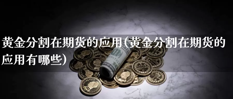 黄金分割在期货的应用(黄金分割在期货的应用有哪些)_https://www.wenchangxx.com_国际期货_第1张