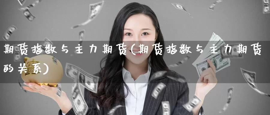 期货指数与主力期货(期货指数与主力期货的关系)_https://www.wenchangxx.com_期货行情_第1张