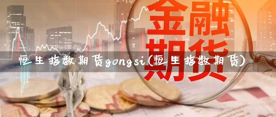 恒生指数期货gongsi(恒生指数期货)_https://www.wenchangxx.com_国际期货_第1张