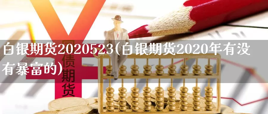 白银期货2020523(白银期货2020年有没有暴富的)_https://www.wenchangxx.com_期货行情_第1张