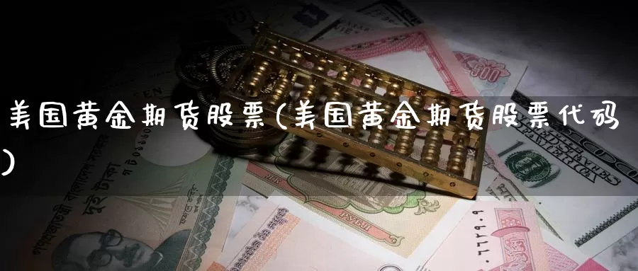 美国黄金期货股票(美国黄金期货股票代码)_https://www.wenchangxx.com_德指期货_第1张