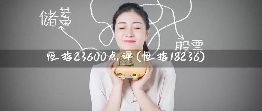 恒指23600点评(恒指18236)_https://www.wenchangxx.com_国际期货_第1张
